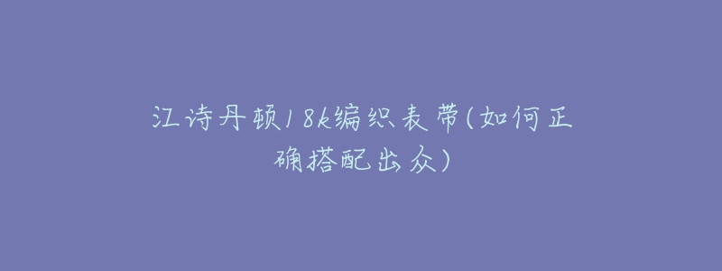 江诗丹顿18k编织表带(如何正确搭配出众)