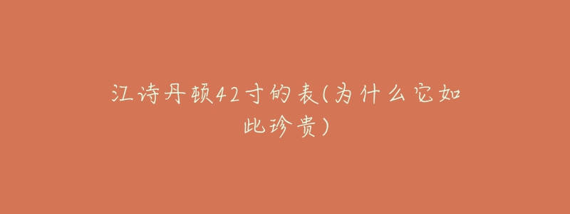 江诗丹顿42寸的表(为什么它如此珍贵)-名表号 江诗丹顿42寸的表(为什么它如此珍贵)