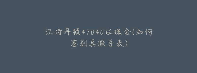 江诗丹顿47040玫瑰金(如何鉴别真假手表)