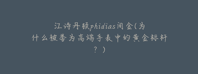 江诗丹顿phidias间金(为什么被誉为高端手表中的黄金标杆?)-名表号 江诗丹顿phidias间金(为什么被誉为高端手表中的黄金标杆?)