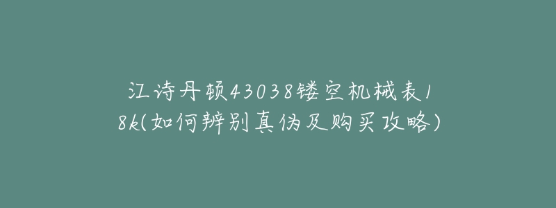 江诗丹顿43038镂空机械表18k(如何辨别真伪及购买攻略)-名表号 江诗丹顿43038镂空机械表18k(如何辨别真伪及购买攻略)