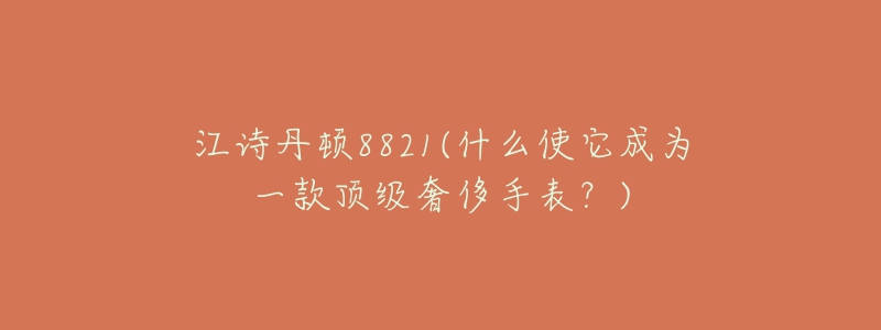 江诗丹顿8821(什么使它成为一款顶级奢侈手表？)