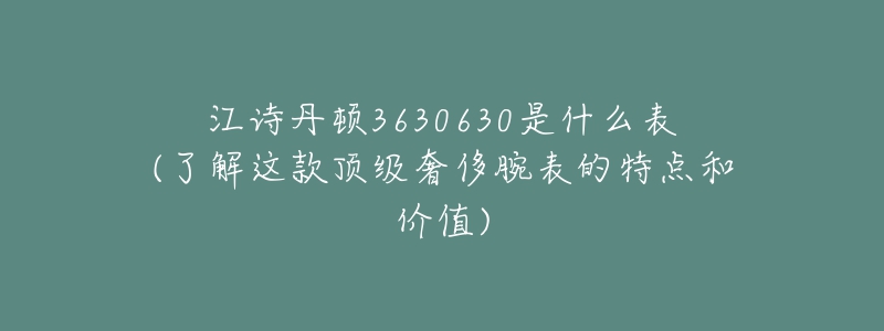 江诗丹顿3630630是什么表(了解这款顶级奢侈腕表的特点和价值)-名表号 江诗丹顿3630630是什么表(了解这款顶级奢侈腕表的特点和价值)