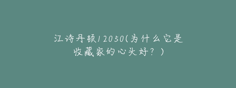 江诗丹顿12050(为什么它是收藏家的心头好?)-名表号 江诗丹顿12050(为什么它是收藏家的心头好?)