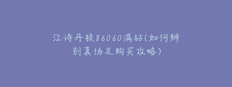 江诗丹顿86060满钻(如何辨别真伪及购买攻略)-名表号 江诗丹顿86060满钻(如何辨别真伪及购买攻略)