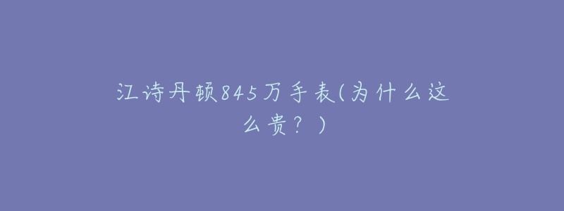 江诗丹顿845万手表(为什么这么贵?)-名表号 江诗丹顿845万手表(为什么这么贵?)