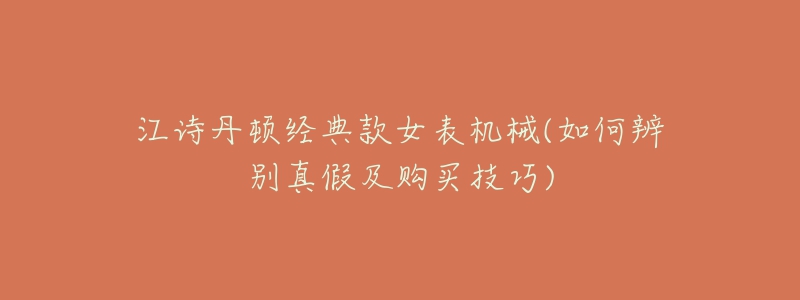 江诗丹顿经典款女表机械(如何辨别真假及购买技巧)-名表号 江诗丹顿经典款女表机械(如何辨别真假及购买技巧)