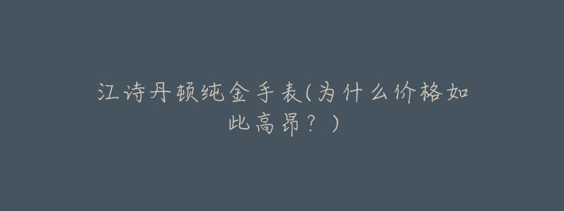 江诗丹顿纯金手表(为什么价格如此高昂?)-名表号 江诗丹顿纯金手表(为什么价格如此高昂?)