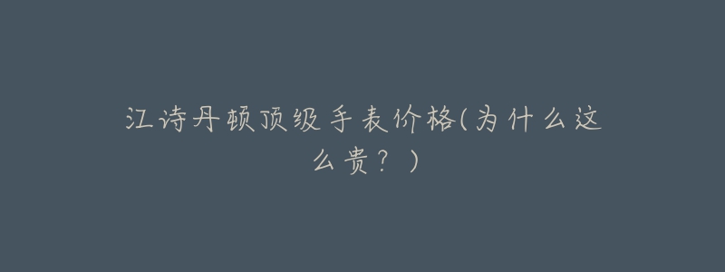 江诗丹顿顶级手表价格(为什么这么贵？)