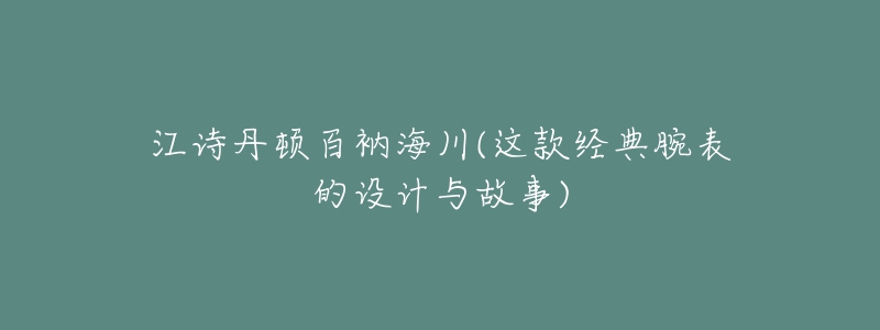 江诗丹顿百衲海川(这款经典腕表的设计与故事)-名表号 江诗丹顿百衲海川(这款经典腕表的设计与故事)