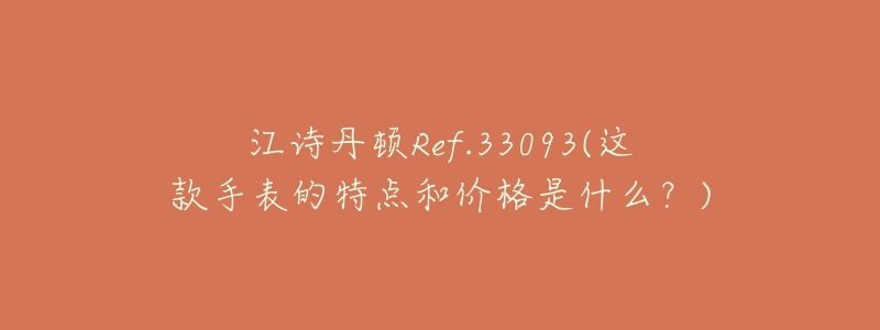 江诗丹顿Ref.33093(这款手表的特点和价格是什么?)-名表号 江诗丹顿Ref.33093(这款手表的特点和价格是什么?)
