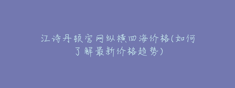 江诗丹顿官网纵横四海价格(如何了解最新价格趋势)-名表号 江诗丹顿官网纵横四海价格(如何了解最新价格趋势)