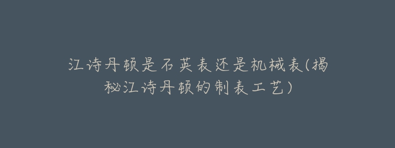 江诗丹顿是石英表还是机械表(揭秘江诗丹顿的制表工艺)-名表号 江诗丹顿是石英表还是机械表(揭秘江诗丹顿的制表工艺)