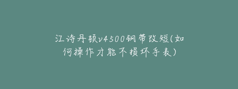 江诗丹顿v4500钢带改短(如何操作才能不损坏手表)