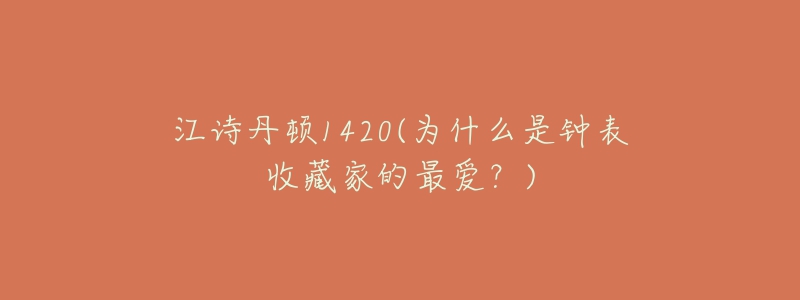 江诗丹顿1420(为什么是钟表收藏家的最爱？)