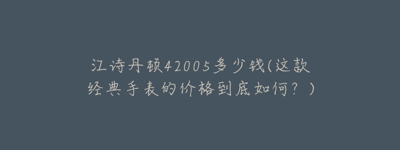 江诗丹顿42005多少钱(这款经典手表的价格到底如何？)