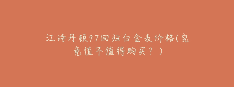 江诗丹顿97回归白金表价格(究竟值不值得购买?)-名表号 江诗丹顿97回归白金表价格(究竟值不值得购买?)