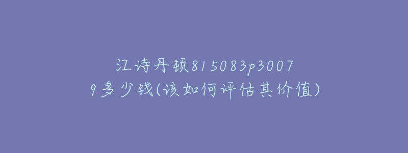 江诗丹顿815083p30079多少钱(该如何评估其价值)-名表号 江诗丹顿815083p30079多少钱(该如何评估其价值)