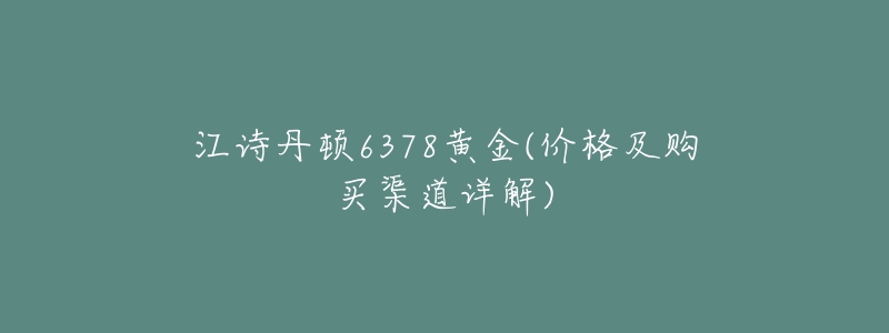 江诗丹顿6378黄金(价格及购买渠道详解)-名表号 江诗丹顿6378黄金(价格及购买渠道详解)