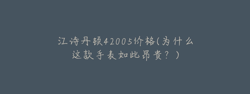 江诗丹顿42005价格(为什么这款手表如此昂贵?)-名表号 江诗丹顿42005价格(为什么这款手表如此昂贵?)