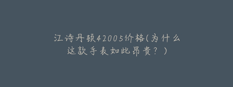 江诗丹顿42005价格(为什么这款手表如此昂贵？)