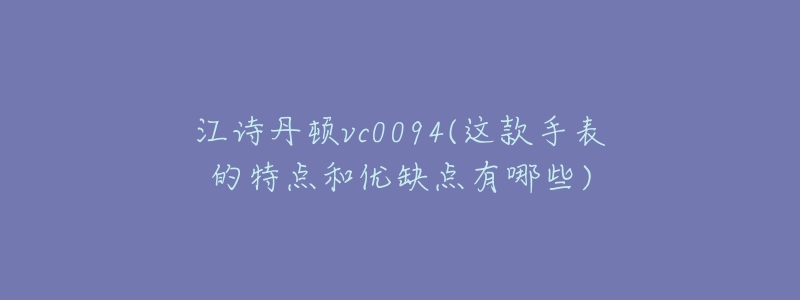 江诗丹顿vc0094(这款手表的特点和优缺点有哪些)-名表号 江诗丹顿vc0094(这款手表的特点和优缺点有哪些)