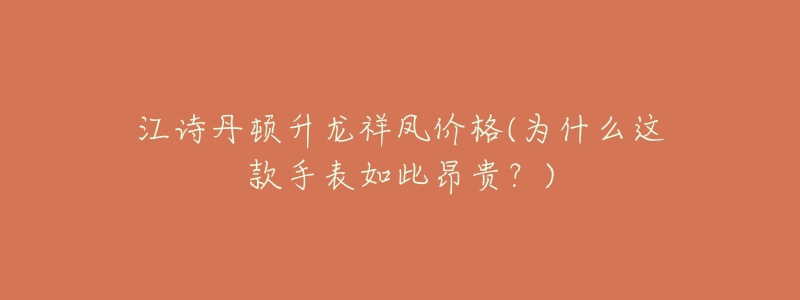 江诗丹顿升龙祥凤价格(为什么这款手表如此昂贵?)-名表号 江诗丹顿升龙祥凤价格(为什么这款手表如此昂贵?)
