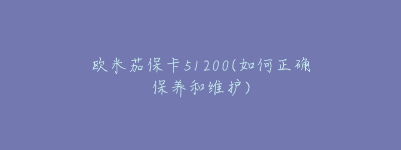 欧米茄保卡51200(如何正确保养和维护)-名表号 欧米茄保卡51200(如何正确保养和维护)