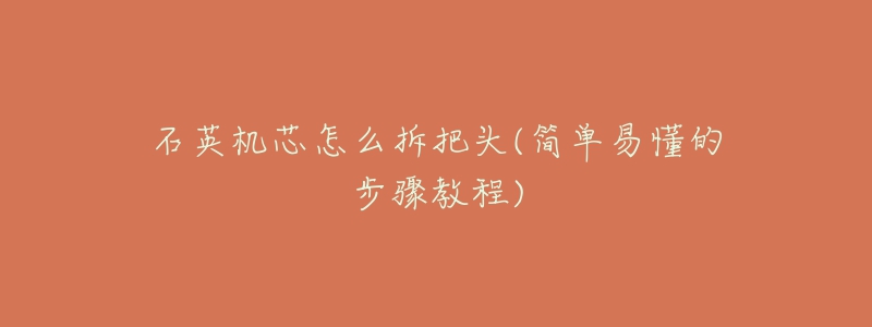 石英机芯怎么拆把头(简单易懂的步骤教程)-名表号 石英机芯怎么拆把头(简单易懂的步骤教程)