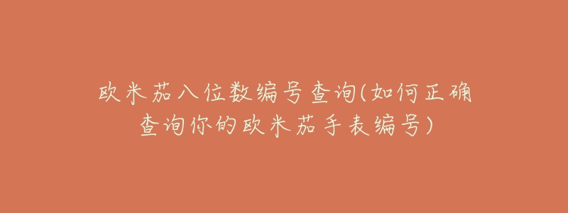 欧米茄八位数编号查询(如何正确查询你的欧米茄手表编号)-名表号 欧米茄八位数编号查询(如何正确查询你的欧米茄手表编号)
