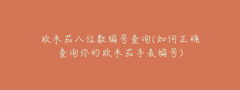 欧米茄八位数编号查询(如何正确查询你的欧米茄手表编号)