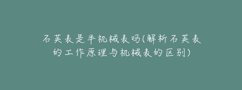 石英表是半机械表吗(解析石英表的工作原理与机械表的区别)-名表号 石英表是半机械表吗(解析石英表的工作原理与机械表的区别)