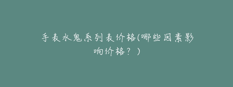 手表水鬼系列表价格(哪些因素影响价格?)-名表号 手表水鬼系列表价格(哪些因素影响价格?)