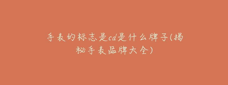 手表的标志是cd是什么牌子(揭秘手表品牌大全)