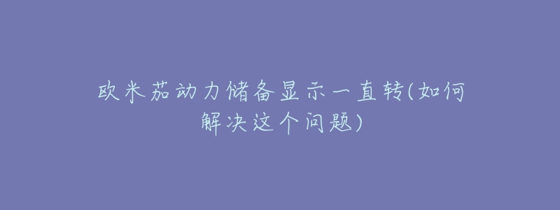 欧米茄动力储备显示一直转(如何解决这个问题)
