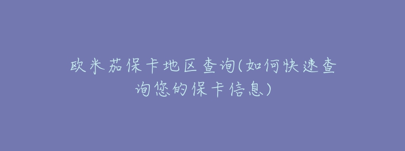 欧米茄保卡地区查询(如何快速查询您的保卡信息)-名表号 欧米茄保卡地区查询(如何快速查询您的保卡信息)