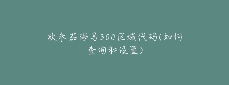 欧米茄海马300区域代码(如何查询和设置)-名表号 欧米茄海马300区域代码(如何查询和设置)