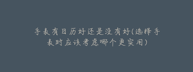 手表有日历好还是没有好(选择手表时应该考虑哪个更实用)-名表号 手表有日历好还是没有好(选择手表时应该考虑哪个更实用)