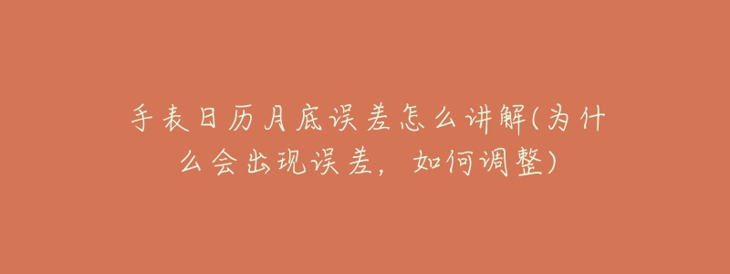 手表日历月底误差怎么讲解(为什么会出现误差,如何调整)-名表号 手表日历月底误差怎么讲解(为什么会出现误差,如何调整)