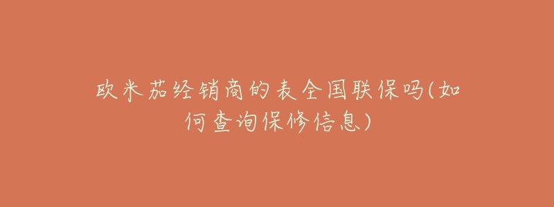 欧米茄经销商的表全国联保吗(如何查询保修信息)-名表号 欧米茄经销商的表全国联保吗(如何查询保修信息)