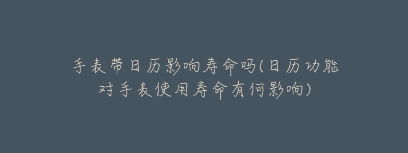 手表带日历影响寿命吗(日历功能对手表使用寿命有何影响)-名表号 手表带日历影响寿命吗(日历功能对手表使用寿命有何影响)