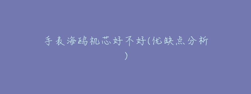 手表海鸥机芯好不好(优缺点分析)-名表号 手表海鸥机芯好不好(优缺点分析)