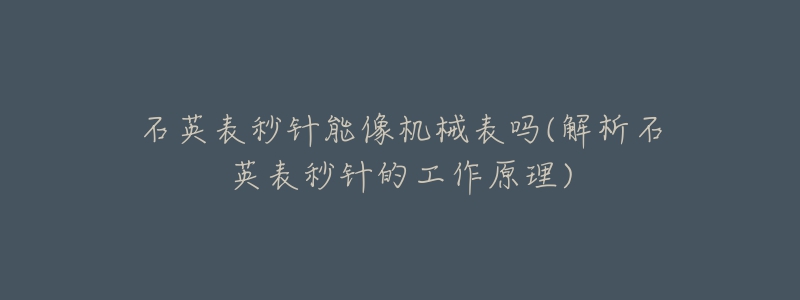 石英表秒针能像机械表吗(解析石英表秒针的工作原理)-名表号 石英表秒针能像机械表吗(解析石英表秒针的工作原理)