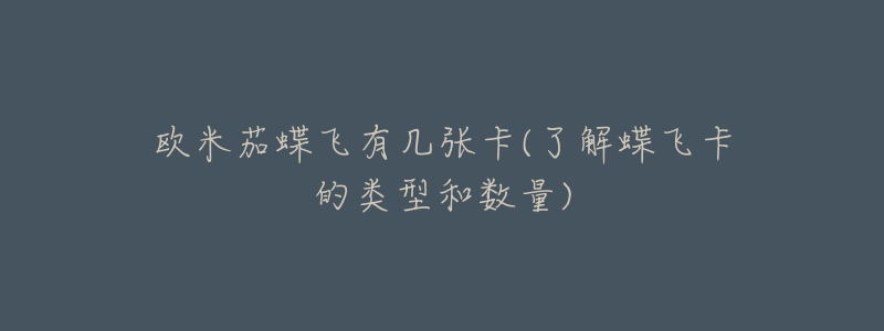 欧米茄蝶飞有几张卡(了解蝶飞卡的类型和数量)-名表号 欧米茄蝶飞有几张卡(了解蝶飞卡的类型和数量)
