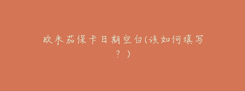 欧米茄保卡日期空白(该如何填写?)-名表号 欧米茄保卡日期空白(该如何填写?)