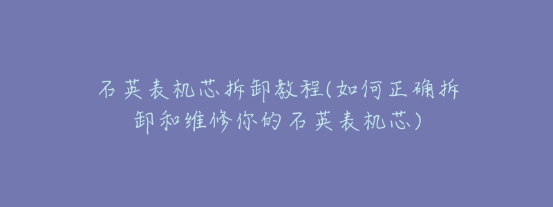 石英表机芯拆卸教程(如何正确拆卸和维修你的石英表机芯)-名表号 石英表机芯拆卸教程(如何正确拆卸和维修你的石英表机芯)