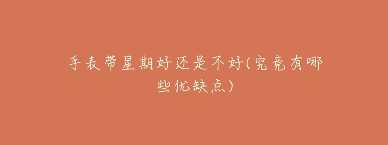 手表带星期好还是不好(究竟有哪些优缺点)-名表号 手表带星期好还是不好(究竟有哪些优缺点)