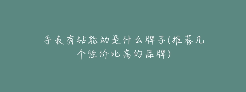 手表有钻能动是什么牌子(推荐几个性价比高的品牌)-名表号 手表有钻能动是什么牌子(推荐几个性价比高的品牌)