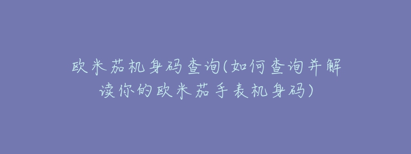 欧米茄机身码查询(如何查询并解读你的欧米茄手表机身码)-名表号 欧米茄机身码查询(如何查询并解读你的欧米茄手表机身码)