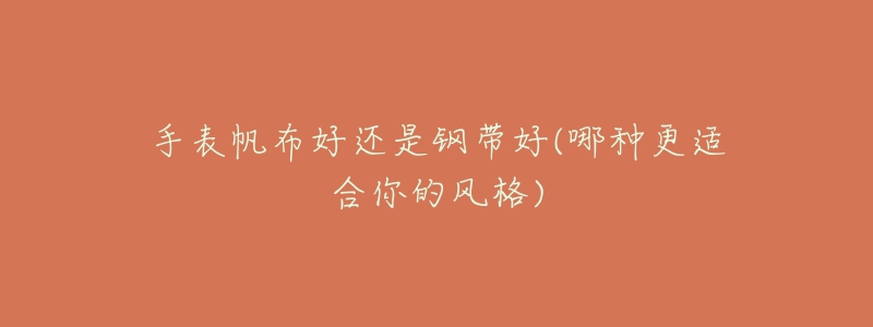 手表帆布好还是钢带好(哪种更适合你的风格)-名表号 手表帆布好还是钢带好(哪种更适合你的风格)